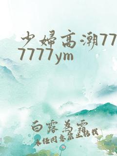 少妇高潮7777777ym