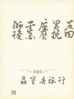 狮子座男友分手后怎么挽回