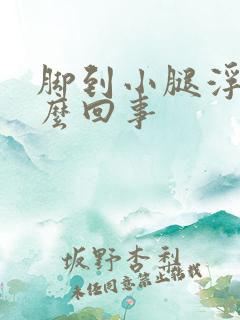 脚到小腿浮肿怎么回事