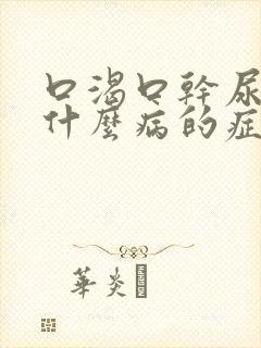 口渴口干尿频是什么病的症状