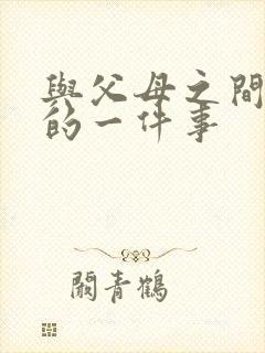 与父母之间难忘的一件事