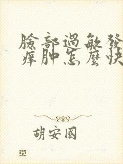 脸部过敏发红发痒肿怎么快速消除