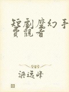 短剧魔幻手机免费观看