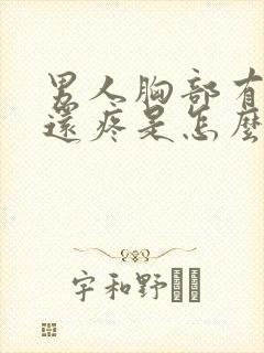 男人胸部有肿块还疼是怎么回事