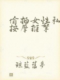 偷拍女性私密处按摩推拿