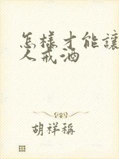 怎样才能让喝酒人戒酒