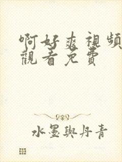 啊好爽视频在线观看免费