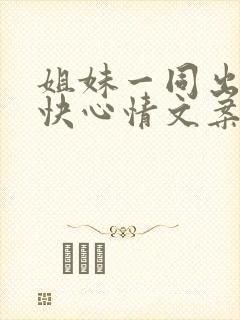 姐妹一同出游愉快心情文案短句