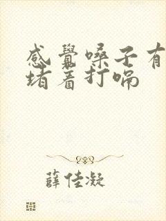 感觉嗓子有东西堵着打嗝