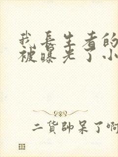 我长生者的身份被曝光了小说免费全集