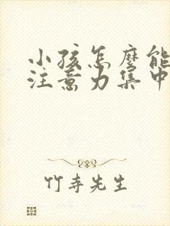 小孩怎么能让他注意力集中