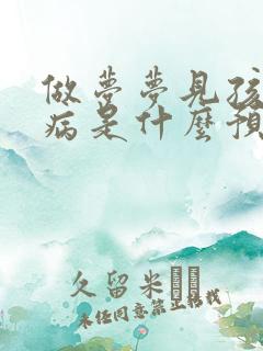 做梦梦见孩子生病是什么预兆