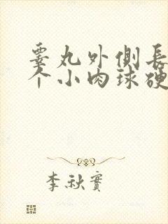 睾丸外侧长了一个小肉球硬硬的