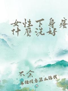 女性下身瘙痒用什么洗好