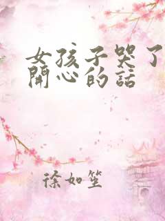 女孩子哭了哄她开心的话