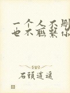 一个人不删除你也不联系你什么意思