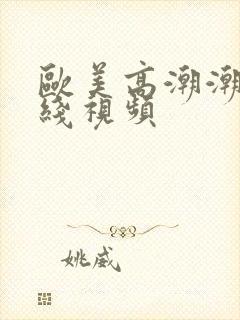 欧美高潮潮喷在线视频