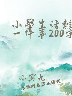 小学生活难忘的一件事200字