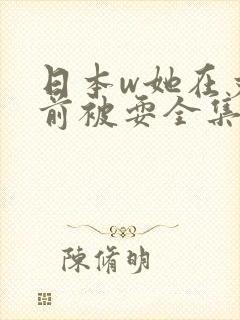 日本w她在丈面前被耍全集