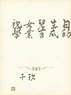 祝女儿生日快乐学业有成的祝福语