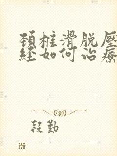 颈椎滑脱压迫神经如何治疗