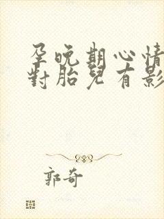 孕晚期心情不好对胎儿有影响吗