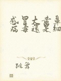 感冒大黄鼻涕是病毒还是细菌