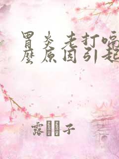 胃炎老打嗝是什么原因引起的