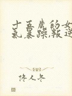 十五岁的女孩脾气暴躁,叛逆怎么办