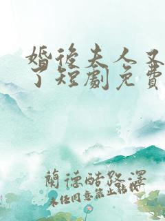 婚后夫人又撒娇了短剧免费完整版在线播放