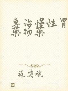 专治慢性胃炎的药物药