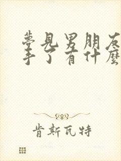 梦见男朋友说分手了有什么预兆