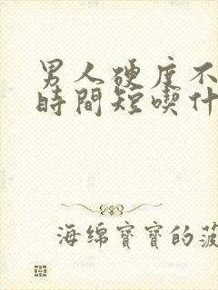 男人硬度不够,时间短吃什么药