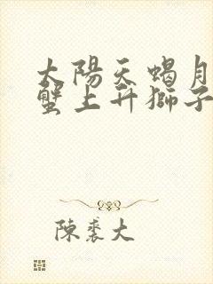 太阳天蝎月亮巨蟹上升狮子女生