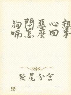 胸闷恶心想吐打嗝怎么回事