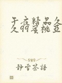 午夜精品久久久久99蜜桃亚洲九九九