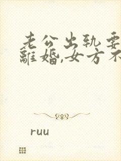 老公出轨要起诉离婚,女方不愿意离婚怎么办