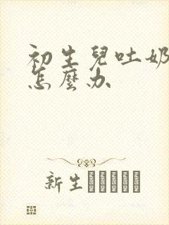 初生儿吐奶频繁怎么办