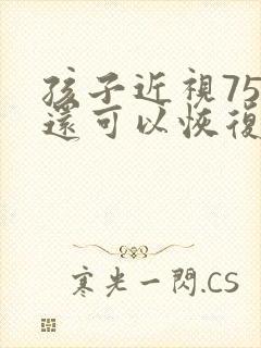 孩子近视75度还可以恢复吗