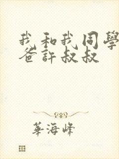 我和我同学的爸爸许叔叔