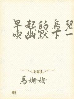 早起的鸟儿有虫吃幽默下一句怎么接