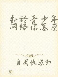 对于青少年沉迷网络你怎么看