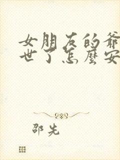 女朋友的爷爷去世了怎么安慰