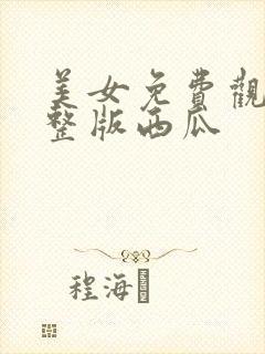 美女免费观看完整版西瓜