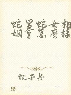 蛇男蛇女相配婚姻会怎么样