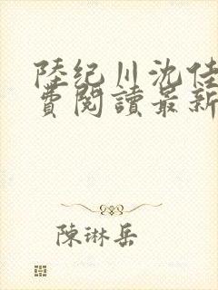 陆纪川沈佳楠免费阅读最新章节