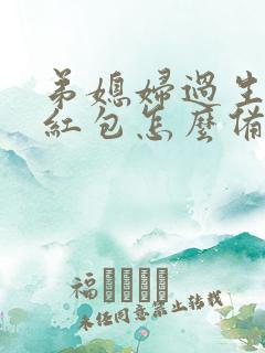弟媳妇过生日发红包怎么备