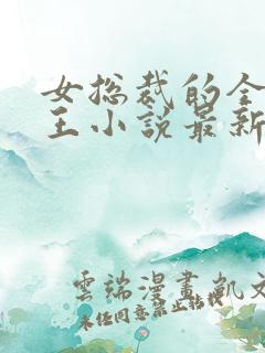 女总裁的全能兵王小说最新