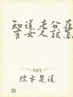 知道老公在外面有女人该怎么处理