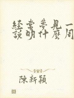 经常梦见一个人说明什么周公解梦